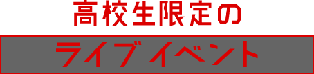 高校生限定のライブイベント