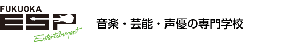音楽・芸能・声優の専門学校 ESPエンタテインメント福岡
