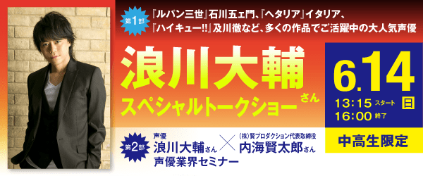 第1部 浪川大輔さん スペシャルトークショー / 第2部 声優 浪川大輔さん×(株)賢プロダクション代表取締役 内海賢太郎さん 声優業界セミナー 6/14（日）